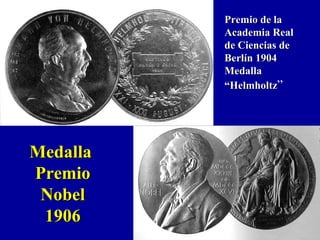 MedallaMedalla
PremioPremio
NobelNobel
19061906
Premio de laPremio de la
Academia RealAcademia Real
de Ciencias dede Ciencias de
Berlín 1904Berlín 1904
MedallaMedalla
“Helmholtz“Helmholtz”
 