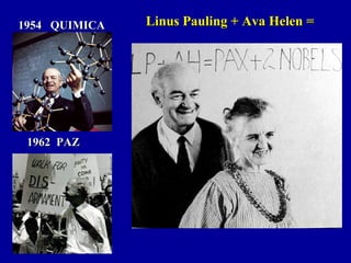 1954 QUIMICA1954 QUIMICA
1962 PAZ1962 PAZ
Linus Pauling + Ava Helen =Linus Pauling + Ava Helen =
 
