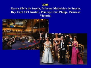 20082008
Reyna Silvia de Suecia, Princesa Madeleine de Suecia,Reyna Silvia de Suecia, Princesa Madeleine de Suecia,
Rey Carl XVI Gustaf , Principe Carl Philip, PrincesaRey Carl XVI Gustaf , Principe Carl Philip, Princesa
Victoria.Victoria.
 