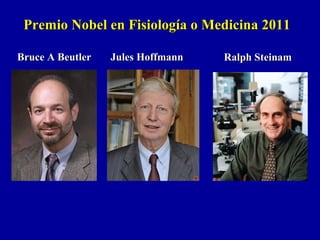 Bruce A BeutlerBruce A Beutler Jules HoffmannJules Hoffmann Ralph SteinamRalph Steinam
Premio Nobel en Fisiología o Medicina 2011Premio Nobel en Fisiología o Medicina 2011
 