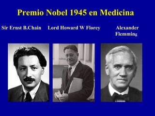 Premio Nobel 1945 en MedicinaPremio Nobel 1945 en Medicina
Sir Ernst B.Chain Lord Howard W Florey AlexanderSir Ernst B.Chain Lord Howard W Florey Alexander
FlemminFlemmingg
 