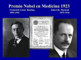 Premio Nobel en Medicina 1923Premio Nobel en Medicina 1923
Frederich Grant Banting John J.R. MacleodFrederich Grant Banting John J.R. Macleod
1891-1941 1875-19361891-1941 1875-1936
 