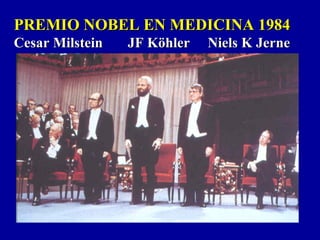 PREMIO NOBEL EN MEDICINA 1984PREMIO NOBEL EN MEDICINA 1984
Cesar Milstein JF Köhler Niels K JerneCesar Milstein JF Köhler Niels K Jerne
 