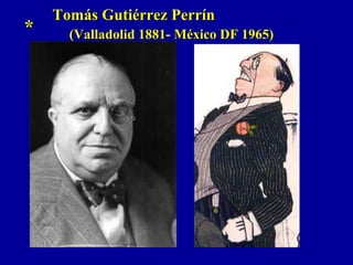 **
Tomás Gutiérrez PerrínTomás Gutiérrez Perrín
(Valladolid 1881- México DF 1965)(Valladolid 1881- México DF 1965)
 