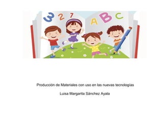 Producción de Materiales con uso en las nuevas tecnologías
Luisa Margarita Sánchez Ayala
 