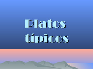 PlatosPlatos
típicostípicos
 
