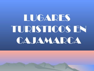 LUGARES
TURISTICOS EN
CAJAMARCA
 