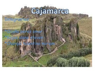Cajamarca Integrantes: *Ocaña perezomar *Rojas olanosteven *Charqui tolentinomiriam 