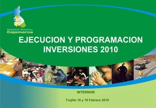 EJECUCION Y PROGRAMACION
     INVERSIONES 2010




                INTERNOR

         Trujillo 18 y 19 Febrero 2010
 