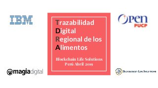 Trazabilidad
Digital
Regional de los
Alimentos
Blockchain Life Solutions
Perú Abril 2019
 