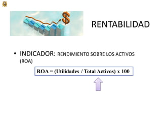 RENTABILIDAD
• INDICADOR: RENDIMIENTO SOBRE LOS ACTIVOS
(ROA)
 