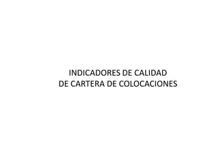 INDICADORES DE CALIDAD
DE CARTERA DE COLOCACIONES
 
