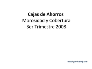 Cajas de Ahorros  Morosidad y Cobertura 3er Trimestre 2008 www.gurusblog.com 