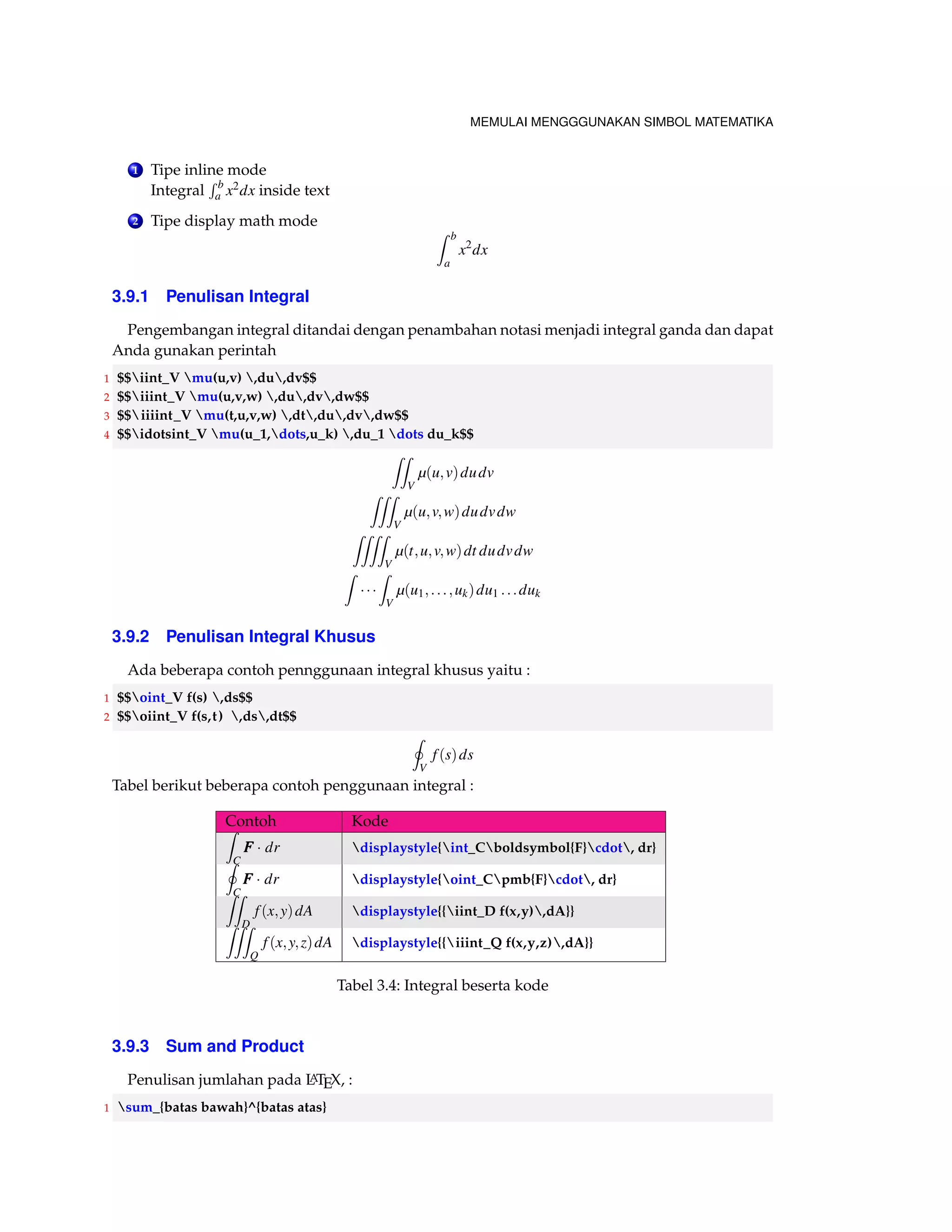 MEMULAI MENGGGUNAKAN SIMBOL MATEMATIKA 
When displaying fractions in-line, for example 3x 
2 you can set a different display style: 
3x 
2 
. This is 
also true the other way around 
f (x) = 
P(x) 
Q(x) 
and f (x) = P(x) 
Q(x) 
Penggunaan pembagi berulang, Anda dapat melihat contoh seperti ini : 
1 The fractions can be nested 
2 [ frac{1+frac{a}{b}}{1+frac{1}{1+frac {1}{ a }}} ] 
3 Now a wild example 
4 [ 
5 a_0+cfrac{1}{a_1+cfrac{1}{a_2+cfrac{1}{a_3+cdots}}} 
6 ] 
The fractions can be nested 
1+ ab 
1+ 1 
1+1 
a 
Now a wild example 
a0+ 
1 
a1+ 
1 
a2+ 
1 
a3+   
3.6.2 Penggunaan Binomial 
Berikut ini contoh penggunaan Binomial : 
1 The binomial coefficient is defined by the next expression: 
2 [ 
3 binom{n}{k} = frac{n!}{k!(nk)!} 
4 ] 
5 And of course this command can be included in the normal 
6 text flow (binom{n}{k}). 
The binomial coefficient is defined by the next expression: 
 
n 
k 
 
= 
n! 
k!(nk)! 
And of course this command can be included in the normal text flow 
nk 
 
. 
Lebih lanjut, 
1 Final example 
2 newcommand*{contfrac}[2]{% 
3 { 
4 rlap{$dfrac{1}{phantom{#1}}$}% 
5 genfrac {}{}{0 pt }{0}{}{#1+#2} % 
6 } 
7 } 
 