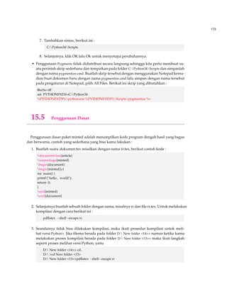 125 
2 Berfokus pada penulis yang kita ambil. 
Contoh : 
Cochrane(2007) menyimpulkan bahwa ... 
– Penulis tunggal dan kata yang disisipkan kurang dari 30 kata dari penulis 
Masukkan kata tersebut dalam paragraf dan masukkan halaman yang kita ambil serta 
gunakan tanda petik tunggal untuk kata yang kita masukkan. 
Contoh : 
Dalam pandangan yang menarik diungkapkan bahwa ’pengembangan hubungan sosial 
salah satu dampak yang berpengaruh pada petumbuhan ekonomi’(Cochrane 2007, p. 
117) atau 
Pandangan menarik yang diungkapkan oleh Cochrane(2007,p.117) bahwa ’pengem-bangan 
hubungan sosial salah satu dampak yang berpengaruh pada pertumbuhan 
ekonomi. 
– Dua penulis dan kata yang disisipkan  30 kata 
Sebelum menyisipkan buatlah baris baru dengan spasi 5 dan masukkan halaman yang 
kita ambil dan jangan beri tanda petik atau dua tanda petik. Gunakan dua spasi se-belum 
kata yang disisipkan dan gunakan satu spasi pada kata yang disisipkan. 
Contoh : 
Make sure the quote is exactly as it was published. Much has been written about acute 
care. Finkelman(2006, p. 184), for example, points out that: 
There are many changes in acute care services occurring almost daily, and due to the 
increasing use of outpatient surgery, surgical services have experienced major changes. 
Hospitals are increasing the size of their outpatient or ambulatory surgery departments 
and adjusting to the need of moving patients into and out of the surgical service in 1 
day or even a few hours. Recently, this trend has been seen in some Australian hospi-tals 
and research here ... 
Dari penjelasan diatas hanya beberapa saja, untuk lebih detail penjelasan tentang penggu-naannya 
dapat dilihat di [8] 
9.5 Manual Bibliography 
Banyaknya gaya penulisan daftar pustaka dengan berbagai pilihan sesuai kebutuhan kita, ten-tunya 
bagi kita yang tidak terlalu mengerti mengenai pembuatan daftar pustaka melalui tamba-han 
perangkat seperti bibTEX. Salah satu hal itulah kita akan memberikan cara pembuatan daftar 
pustaka secara manual. Berikut contoh : 
begin{thebibliography}{9} 
bibitem{lamport94} 
Leslie Lamport, 
emph{LaTeX: A Document Preparation System}. 
Addison Wesley, Massachusetts, 
2nd Edition, 
 
