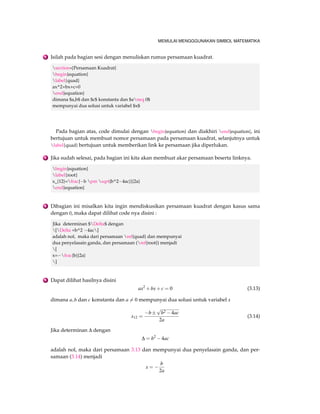 MEMULAI MENGGGUNAKAN SIMBOL MATEMATIKA 
,(1/y)dy = ldt 
,ln y = lt +c 
,y = c:elt 
Anda bisa menggunakan perintah eqnarray dan eqnarray* 
1 Anda bisa menampilkan nomor persamaan rumus dengan eqnarray. 
begin{eqnarray} 
Leftrightarrow (1/y)dy = lambda dt 
Leftrightarrow ln y = lambda t +c 
Leftrightarrow y = c.e^{lambda t} 
end{eqnarray} 
,(1=y)dy = ldt (3.3) 
,lny = lt +c (3.4) 
,y = c:elt (3.5) 
2 Anda bisa menggunakan eqnarray* untuk menghilangkan nomor persamaan pada ru-mus. 
begin{eqnarray*} 
Leftrightarrow(1/y)dy = lambda dt 
Leftrightarrow ln y = lambda t +c 
Leftrightarrow y = c.e^{lambda t} 
end{eqnarray*} 
,(1=y)dy = ldt 
,lny = lt +c 
,y = c:elt 
3 Meratakan tanda biimplikasi dengan mengubaha posisi tanda  dapat dilihat hasilnya 
begin{eqnarray*} 
Leftrightarrow (1/y)dy = lambda dt 
Leftrightarrow  ln y = lambda t +c 
Leftrightarrow  y = c.e^{lambda t} 
end{eqnarray*} 
, (1=y)dy = ldt 
, lny = lt +c 
, y = c:elt 
4 Menggunakan align untuk perataan rumus yaitu 
begin{align*} 
Leftrightarrow (1/y)dy = lambda dt 
Leftrightarrow ln y = lambda t +c 
Leftrightarrow y = c.e^{lambda t} 
end{align*} 
 