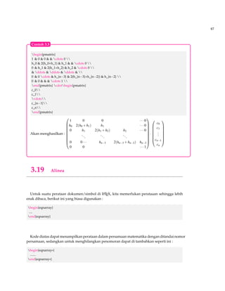 59 
begin{teo} 
The function $v$ given by $v(alpha)=N(alpha)$ for nonzero $alpha in Z[i]$ is a Euclidean valuation 
on $Z[i]$. Thus $Z[i]$ is a Euclidean domain. 
end{teo 
Teorema 3.3 The function v given by v(a) = N(a) for nonzero a 2 Z[i] is a Euclidean valuation on Z[i]. 
Thus Z[i] is a Euclidean domain. 
22 
begin{21 
proof} 
Note that for $beta=b_1+b_2ineq 0, N(b_1+b_2i)=quad b_1^2+b_2^2$,so... 
end{proof} 
Bukti. Note that for b = b1+b2i6= 0;N(b1+b2i) = b+b,so... 2 
3.9 Membuat Integral dan Limit 
begin{teo}[Squeeze Theorem] 
Let $f :[ a,b]rightarrow mathbb{R}$. Then $fin mathbb{R}[a,b]$ if and only if for every $varepsilon 
0$ there exist function $alpha_{varepsilon}$ and $omega_{varepsilon}$ in $mathbb{R}[a,b]$ 
with 
begin{equation} 
alpha_{varepsilon}(x)leq f(x)leq omega_{varepsilon}(x) qquad text{,for all,} xin [a,b] 
end{equation} 
and such that 
begin{equation} 
int_{a}^b (omega_{varepsilon}alpha_{varepsilon}varepsilon). 
end{equation} 
end{teo} 
Teorema 3.4 (Squeeze Theorem) Let f : [a;b]!R. Then f 2 R[a;b] if and only if for every e  0 there 
exist function ae and we in R[a;b] with 
ae(x)  f (x)  we(x) for all x 2 [a;b] (3.11) 
and such that Z b 
a 
(weae  e): (3.12) 
Penulisan notasi integral mengunakan perintah int, dengan penjelsan berikut : 
int_{batas bawah}^{batas atas} 
Tampilan integral dalam LATEX mempunyai 2 tipe yaitu : 
Integral $int_{a}^{b} x^2 dx$ inside text 
$$int_{a}^{b} x^2 dx$$ 
 