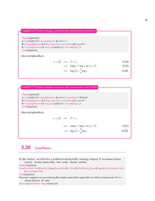 61 
Selanjutnya, berikut penggunaannya 
Jumlahan $sum_{n=1}^{infty} 2^{n} = 1$ inside text 
$$sum_{n=1}^{infty} 2^{n} = 1$$ 
Jumlahan å¥ n=1 2n = 1 inside text 
¥å 
n=1 
2n = 1 
Berikut ini contoh dari products 
prod_{batas bawah}^{batas atas} 
Definisi 3.2 An element of F(y1; : : : ;yn) is a symetric function in y1; : : : ;yn over F, if it left fixed by all 
permutation of y1; : : : ;yn in the sense just explained. 
begin{defi} 
An element of $F(y_1,ldots,y_n)$ is a textbf{symetric function in} $y_1,ldots,y_n$ over $F$, if it 
left fixed by all permutation of $y_1,ldots, y_n$ in the sense just explained. 
end{defi} 
Let S¯n be the group of all the automorphisms s¯ for s 2 Sn. Obviously, S¯n is naturally isomorphic 
to Sn. Let K be the subfield of F(y1; : : : ;yn) which is the field of S¯n. Consider the polynomial 
f (x) = 
nÕi=1 
(xyi); 
Let $bar{S}_n$ be the group of all the automorphisms $bar{sigma}$ for $sigma in S_n$. 
Obviously, $bar{S}_n$ is naturally isomorphic to $S_n$. Let $K$ be the subfield of $F(y_1,ldots,y_ 
n)$ which is the field of $bar{S}_n$. Consider the polynomial 
[f(x)=prod_{i=1}^{n}(xy_i);] 
Lebih lanjut, tentang penulisan tanda limit, lihat contoh berikut : 
lim_{x to infty} f (x) limx!¥ f (x) 
3.10 Pengaturan persamaan kuadrat dan akarnya 
Pada bagian kita akan mendiskusikan menulis persamaan kuadrat dan akarnya, berikut con-tohnya 
: 
1 Mulai dengan membuat dokumen baru dan mulai dengan menulis judul, misalkan persamaan 
kuadrat dan tanda bintang(*)artinya bagian sesi ini tidak termuat dalam daftar isi. 
documentclass{article} 
begin{document} 
section*{Persamaan Kuadrat} 
 