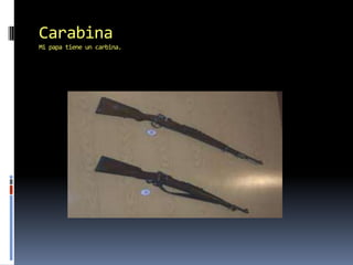 CarabinaMi papa tiene un carbina.