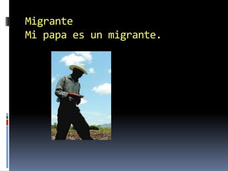 MigranteMi papa es un migrante.