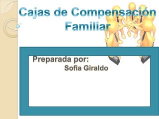 Cajas de Compensación  Familiar Preparada por: SofiaGiraldo 