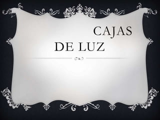 CAJAS
DE LUZ
 