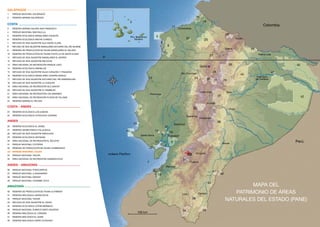3
PARQUE NACIONAL GALÁPAGOS
RESERVA MARINA GALÁPAGOS
RESERVA MARINA GALERA SAN FRANCISCO
PARQUE NACIONAL MACHALILLA
RESERVA ECOLÓGICA MANGLARES CHURUTE
RESERVA ECOLÓGICA MACHE CHINDUL
REFUGIO DE VIDA SILVESTRE ISLA SANTA CLARA
REFUGIO DE VIDA SILVESTRE MANGLARES ESTUARIO DEL RÍO MUISNE
RESERVA DE PRODUCCIÓN DE FAUNA MANGLARES EL SALADO
RESERVA DE PRODUCCIÓN DE FAUNA PUNTILLA DE SANTA ELENA
REFUGIO DE VIDA SILVESTRE MANGLARES EL MORRO
REFUGIO DE VIDA SILVESTRE PACOCHE
ÁREA NACIONAL DE RECREACIÓN PARQUE LAGO
RESERVA ECOLÓGICA ARENILLAS
REFUGIO DE VIDA SILVESTRE ISLAS CORAZÓN Y FRAGATAS
RESERVA ECOLÓGICA MANGLARES CAYAPAS MATAJE
REFUGIO DE VIDA SILVESTRE ESTUARIO DEL RÍO ESMERALDAS
REFUGIO DE VIDA SILVESTRE LA CHIQUITA
ÁREA NACIONAL DE RECREACIÓN ISLA SANTAY
REFUGIO DE VIDA SILVESTRE EL PAMBILAR
ÁREA NACIONAL DE RECREACIÓN LOS SAMANES
ÁREA NACIONAL DE RECREACIÓN PLAYAS DE VILLAMIL
RESERVA MARINA EL PELADO
RESERVA ECOLÓGICA LOS ILINIZAS
RESERVA ECOLÓGICA COTACACHI CAYAPAS
RESERVA ECOLÓGICA EL ÁNGEL
RESERVA GEOBOTÁNICA PULULAHUA
REFUGIO DE VIDA SILVESTRE PASOCHOA
RESERVA ECOLÓGICA ANTISANA
ÁREA NACIONAL DE RECREACIÓN EL BOLICHE
PARQUE NACIONAL COTOPAXI
RESERVA DE PRODUCCIÓN DE FAUNA CHIMBORAZO
PARQUE NACIONAL CAJAS
PARQUE NACIONAL YACURI
ÁREA NACIONAL DE RECREACIÓN QUIMSACOCHA
PARQUE NACIONAL PODOCARPUS
PARQUE NACIONAL LLANGANATES
PARQUE NACIONAL SANGAY
PARQUE NACIONAL CAYAMBE COCA
RESERVA DE PRODUCCIÓN DE FAUNA CUYABENO
RESERVA BIOLÓGICA LIMONCOCHA
PARQUE NACIONAL YASUNÍ
REFUGIO DE VIDA SILVESTRE EL ZARZA
RESERVA ECOLÓGICA COFÁN BERMEJO
PARQUE NACIONAL SUMACO NAPO-GALERAS
RESERVA BIOLÓGICA EL CÓNDOR
RESERVA BIOLÓGICA EL QUIMI
RESERVA BIOLÓGICA CERRO PLATEADO
1
2
3
4
5
6
7
8
9
10
11
12
13
14
15
16
17
18
19
20
21
22
23
24
25
26
27
28
29
30
31
32
33
34
35
36
37
38
39
40
41
42
43
44
45
46
47
48
GALÁPAGOS
COSTA
COSTA - ANDES
ANDES - AMAZONÍA
ANDES
AMAZONÍA
N
S
O E
23
0o
1
2
3
4
5
6
7
8
9
10
11
12
13
14
15
16
17
18
19
20
21
26
24
25
27
29
28
31
37
32
33
36
4834
4039
41
42
38
43
44
45
46
47
océano Pacífico
Quito
Tulcán
Ibarra
Nueva Loja
Francisco
de Orellana
Esmeraldas
Pto. Baquerizo
Moreno
Sto. Domingo
Latacunga
Ambato
Riobamba
Macas
Azogues
Guayaquil
Machala
Portoviejo
Santa Elena
Cuenca
Loja Zamora
Guaranda
Babahoyo
Puyo
Tena
100 km
Perú
Colombia
22
30
35
MAPA DEL
PATRIMONIO DE ÁREAS
NATURALES DEL ESTADO (PANE)
 
