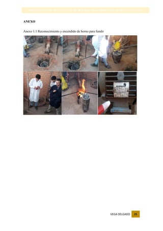 VEGA DELGADO 25
IDENTIFICACIÓN DE LAS CAJAS DE MOLDEO-INGENIERIA METALURGICA-UNSAAC
ANEXO
Anexo 1.1 Reconocimiento y encendido de horno para fundir
 