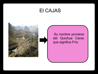 El CAJAS



      Su nombre proviene
     del Quichua Caras
     que significa Frío.
 