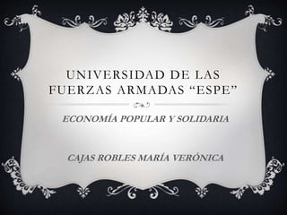 UNIVERSIDAD DE LAS
FUERZAS ARMADAS “ESPE”
ECONOMÍA POPULAR Y SOLIDARIA
CAJAS ROBLES MARÍA VERÓNICA
 