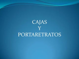 CAJAS  Y PORTARETRATOS 