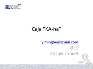 Caja"KA-ha” yiminghe@gmail.com 承玉 2011-09-20 Draft 