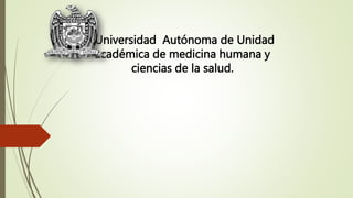 “Universidad Autónoma de Unidad
académica de medicina humana y
ciencias de la salud.
 