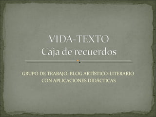 GRUPO DE TRABAJO: BLOG ARTÍSTICO-LITERARIO
       CON APLICACIONES DIDÁCTICAS
 