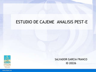 ESTUDIO DE CAJEME  ANALISIS PEST-E SALVADOR GARCIA FRANCO ID 20226 
