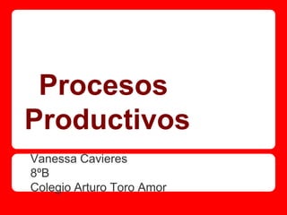 Procesos
Productivos
Vanessa Cavieres
8ºB
Colegio Arturo Toro Amor
 