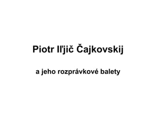 Piotr Iľjič Čajkovskij
a jeho rozprávkové balety
 