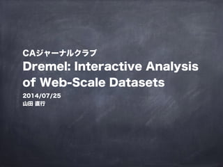 CAジャーナルクラブ
Dremel: Interactive Analysis
of Web-Scale Datasets
2014/07/25
山田 直行
 