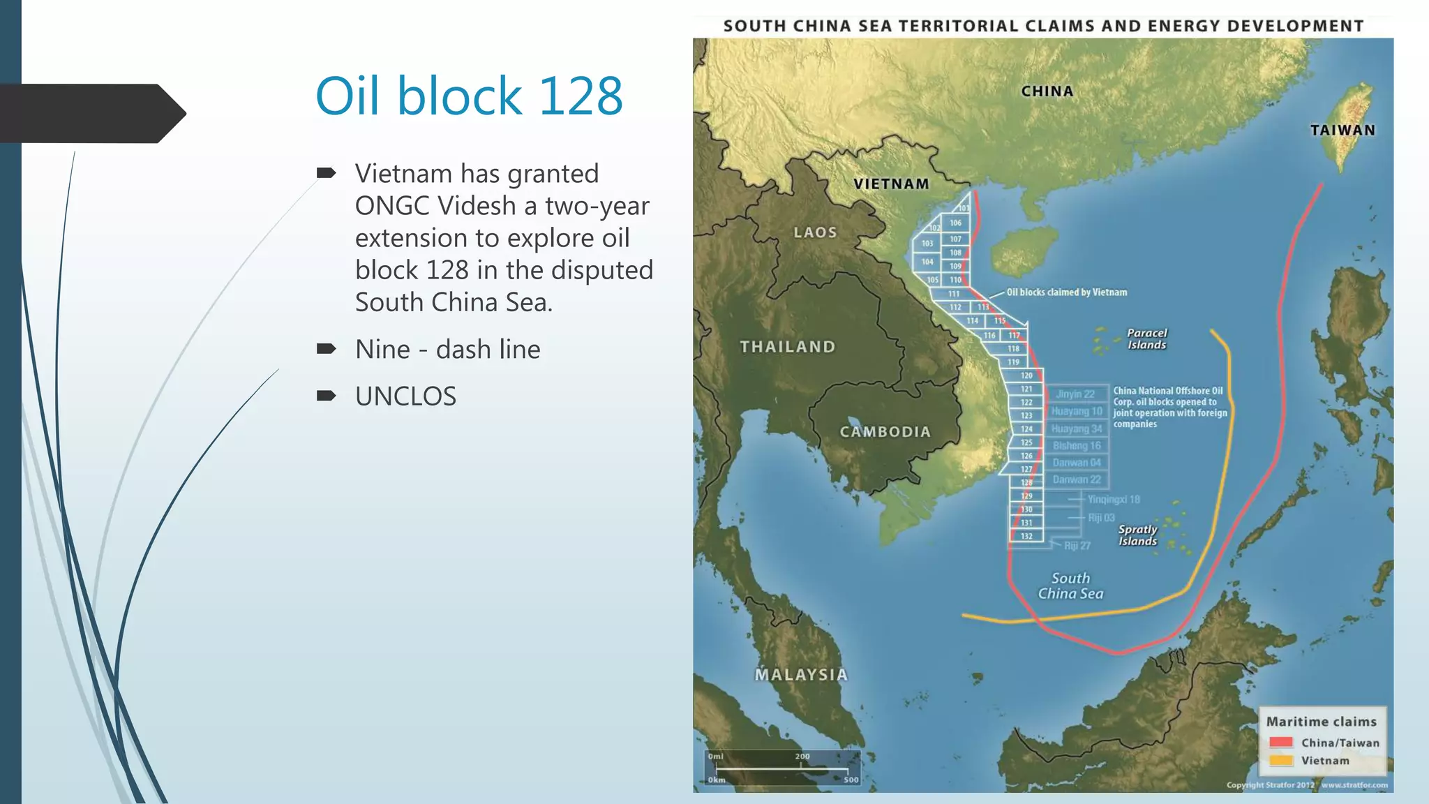 Oil block 128
 Vietnam has granted
ONGC Videsh a two-year
extension to explore oil
block 128 in the disputed
South China Sea.
 Nine - dash line
 UNCLOS
 