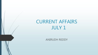 CURRENT AFFAIRS
JULY 1
ANIRUDH REDDY
 