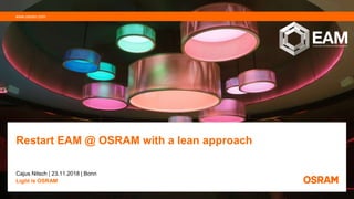 Restart EAM @ OSRAM with a lean approach
Cajus Nitsch | 23.11.2018 | Bonn
Light is OSRAM
www.osram.com
 