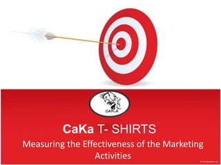 CaKa T- SHIRTS
Measuring the Effectiveness of the Marketing
                 Activities
 