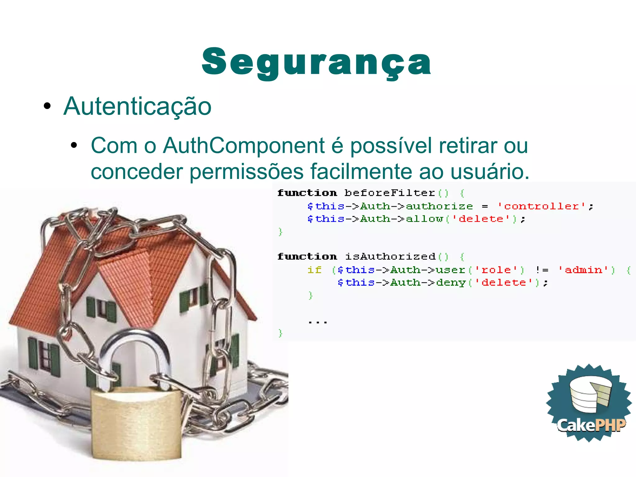 Segurança Autenticação Com o AuthComponent é possível retirar ou conceder permissões facilmente ao usuário. 