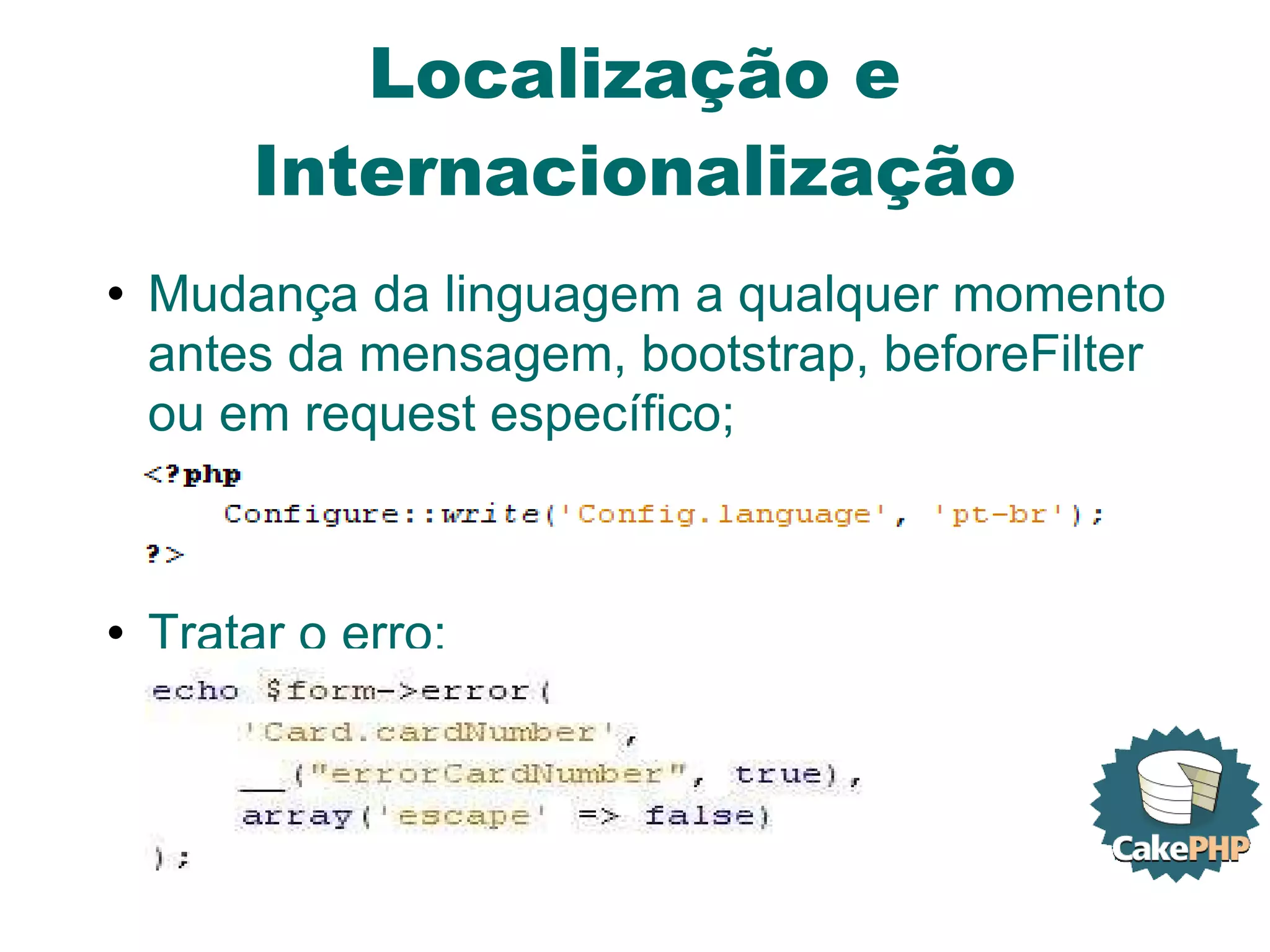Localização e Internacionalização Mudança da linguagem a qualquer momento antes da mensagem, bootstrap, beforeFilter ou em request específico; Tratar o erro:  