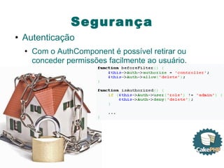 Segurança Autenticação Com o AuthComponent é possível retirar ou conceder permissões facilmente ao usuário. 