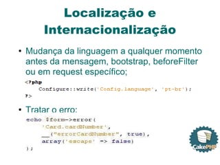 Localização e Internacionalização Mudança da linguagem a qualquer momento antes da mensagem, bootstrap, beforeFilter ou em request específico; Tratar o erro:  