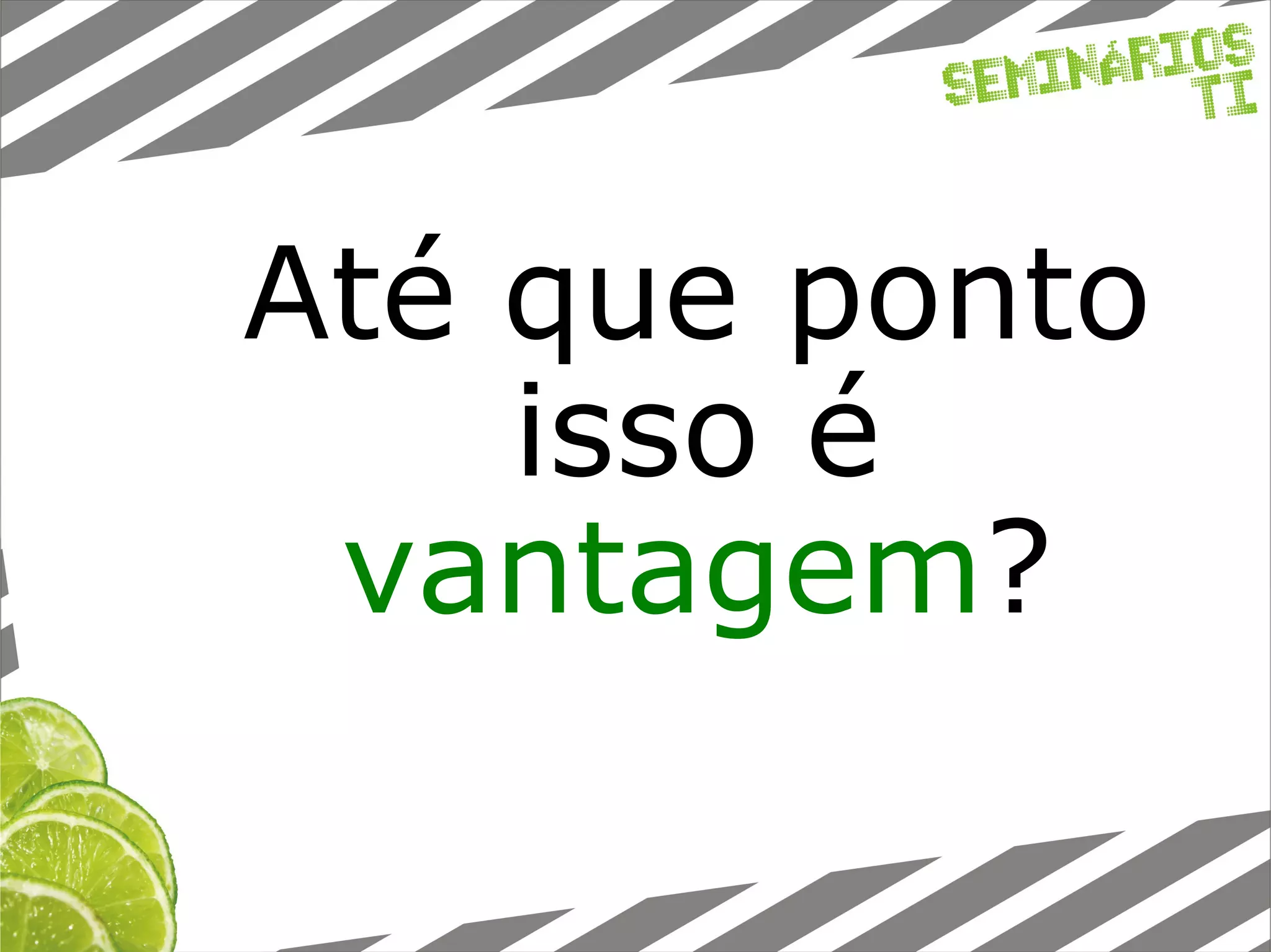 Até que ponto isso é vantagem ? 