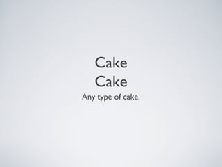 Cake
Cake
Any type of cake.
 