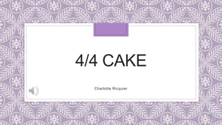 4/4 CAKE
Charlotte Ricquier
 