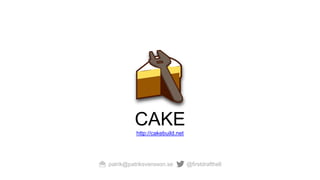 CAKE
http://cakebuild.net
patrik@patriksvensson.se @firstdrafthell
 